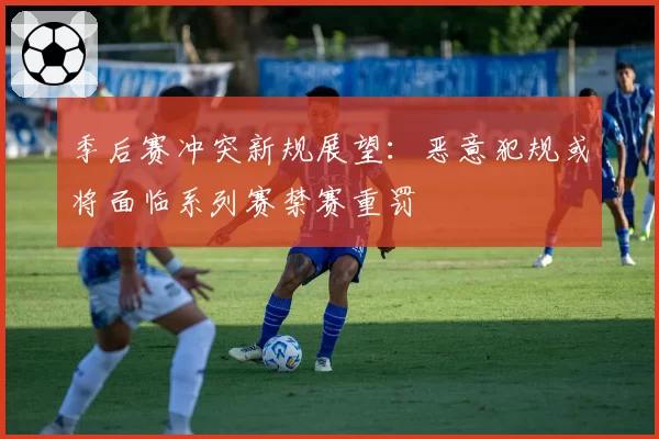 季后赛冲突新规展望：恶意犯规或将面临系列赛禁赛重罚