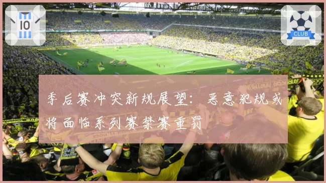 季后赛冲突新规展望：恶意犯规或将面临系列赛禁赛重罚