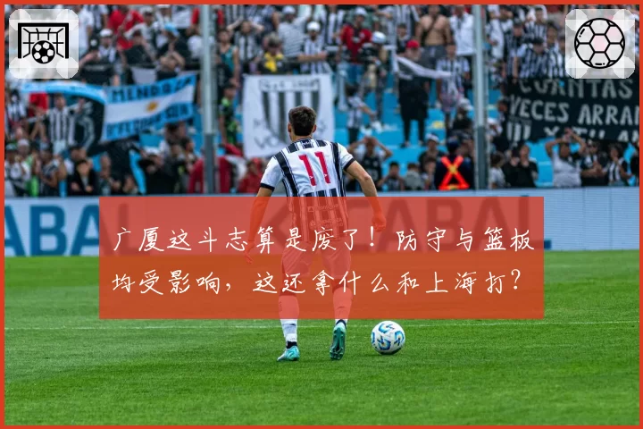 广厦这斗志算是废了!防守与篮板均受影响,这还拿什么和上海打?