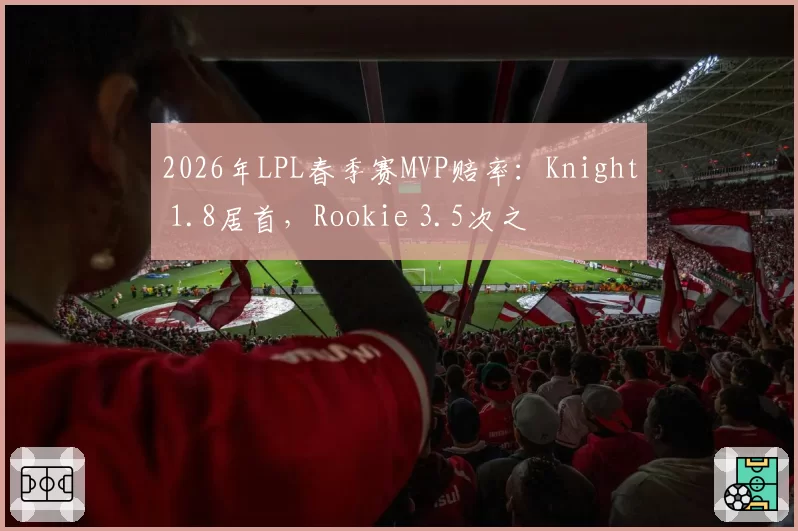2026年LPL春季赛MVP赔率:Knight 1.8居首,Rookie 3.5次之