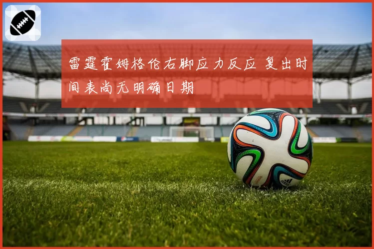 雷霆霍姆格伦右脚应力反应 复出时间表尚无明确日期