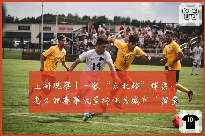上游观察｜一张“东北超”球票，怎么把赛事流量转化为城市“留量”