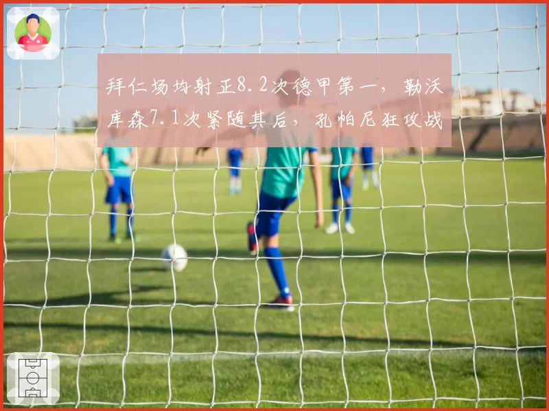 拜仁场均射正8.2次德甲第一，勒沃库森7.1次紧随其后，孔帕尼狂攻战术力压阿隆索