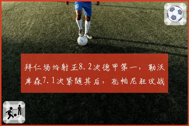 拜仁场均射正8.2次德甲第一，勒沃库森7.1次紧随其后，孔帕尼狂攻战术力压阿隆索