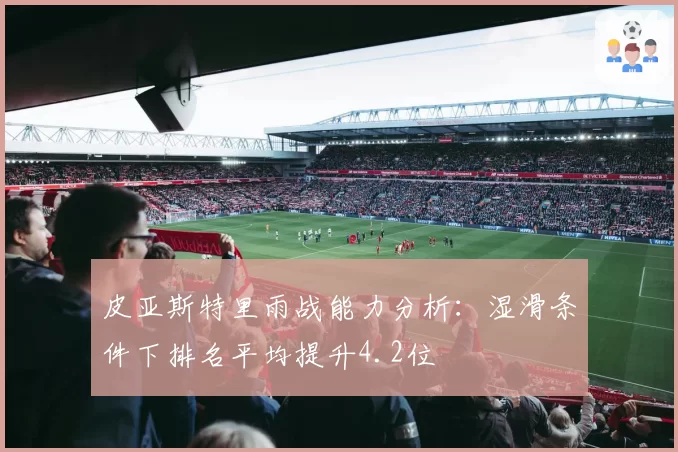 皮亚斯特里雨战能力分析:湿滑条件下排名平均提升4.2位