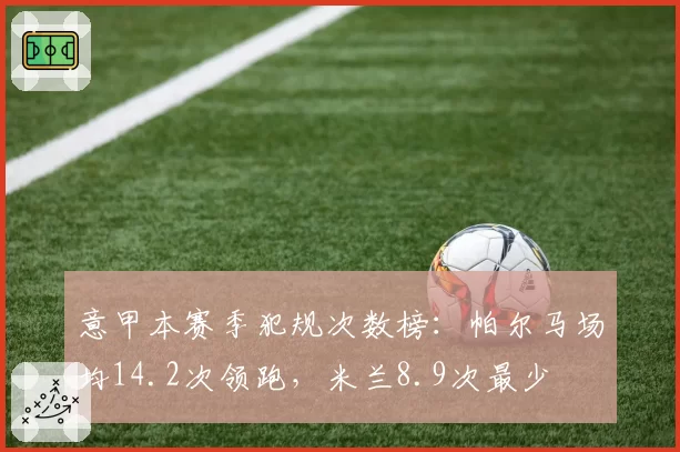 意甲本赛季犯规次数榜:帕尔马场均14.2次领跑,米兰8.9次最少