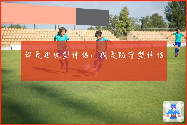 你是进攻型伴侣,我是防守型伴侣